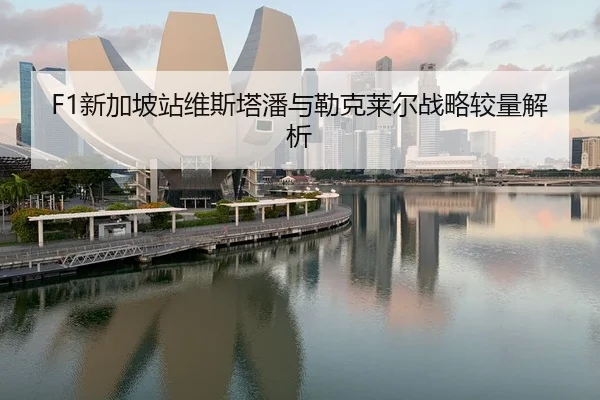F1新加坡站维斯塔潘与勒克莱尔战略较量解析