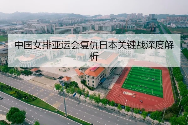 中国女排亚运会复仇日本关键战深度解析
