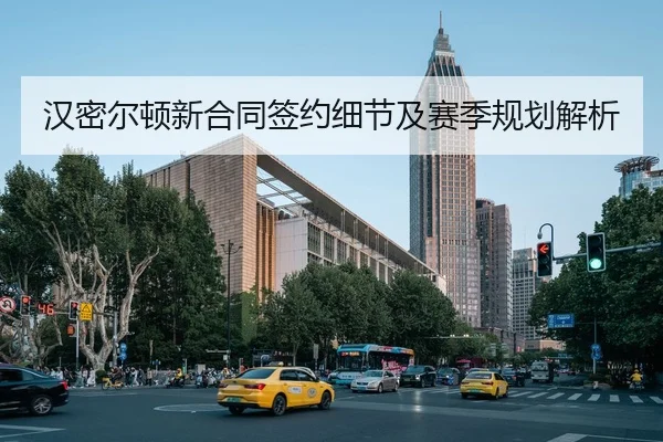 汉密尔顿新合同签约细节及赛季规划解析